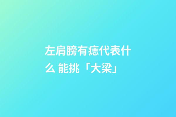 左肩膀有痣代表什么 能挑「大梁」